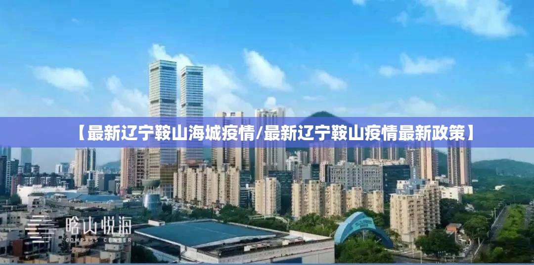 【最新辽宁鞍山海城疫情/最新辽宁鞍山疫情最新政策】