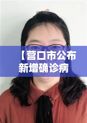【营口市公布新增确诊病例流调排查情况,营口最新确诊】