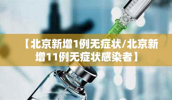 【北京新增1例无症状/北京新增11例无症状感染者】 【北京新增1例无症状/北京新增11例无症状感染者】