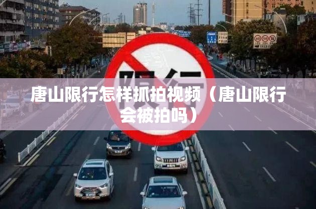 唐山限行怎样抓拍视频（唐山限行会被拍吗）
