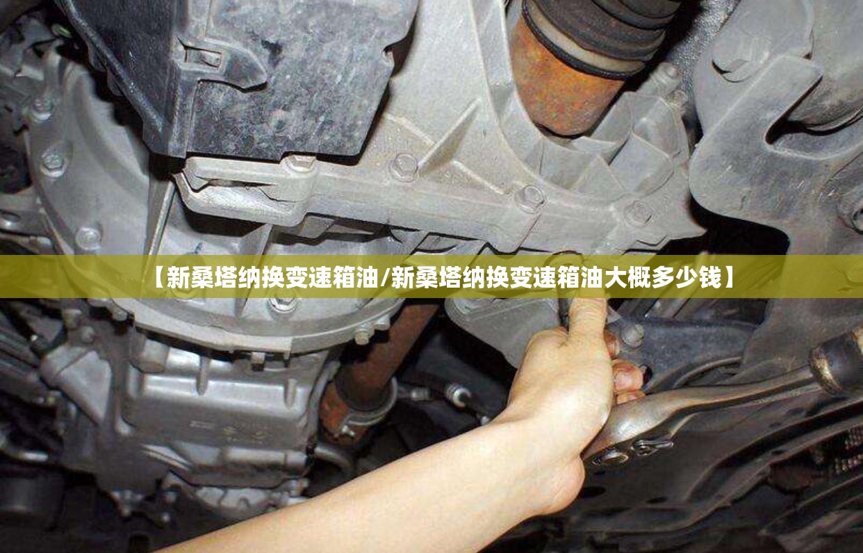 【新桑塔纳换变速箱油/新桑塔纳换变速箱油大概多少钱】 【新桑塔纳换变速箱油/新桑塔纳换变速箱油大概多少钱】