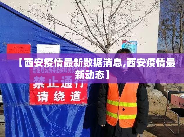 【西安疫情最新数据消息,西安疫情最新动态】 【西安疫情最新数据消息,西安疫情最新动态】