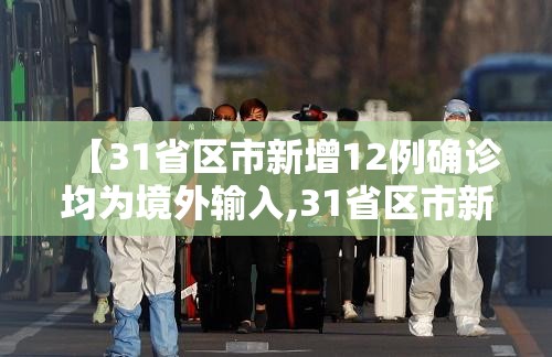 【31省区市新增12例确诊均为境外输入,31省区市新增确诊例7例为境外输入】 【31省区市新增12例确诊均为境外输入,31省区市新增确诊例7例为境外输入】