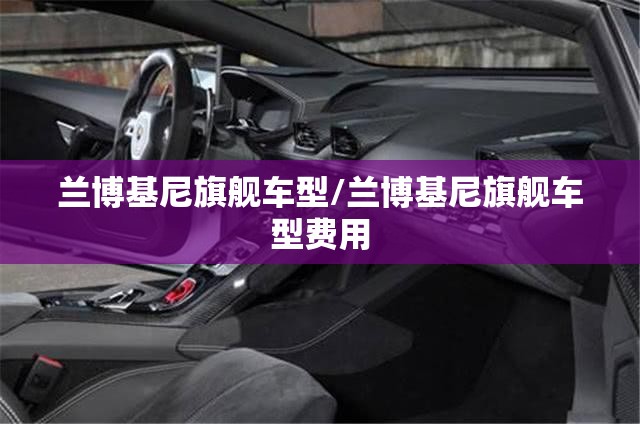 兰博基尼旗舰车型/兰博基尼旗舰车型费用