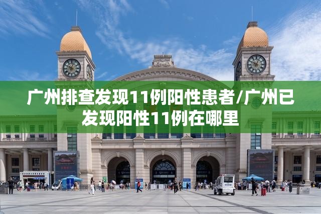 广州排查发现11例阳性患者/广州已发现阳性11例在哪里 广州排查发现11例阳性患者/广州已发现阳性11例在哪里