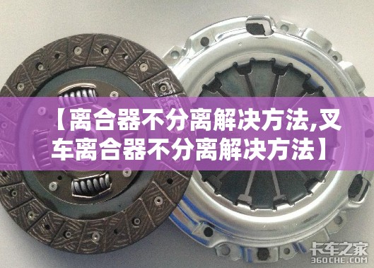【离合器不分离解决方法,叉车离合器不分离解决方法】 【离合器不分离解决方法,叉车离合器不分离解决方法】