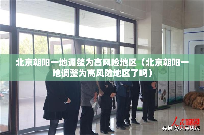 北京朝阳一地调整为高风险地区(北京朝阳一地调整为高风险地区了吗) 北京朝阳一地调整为高风险地区(北京朝阳一地调整为高风险地区了吗)