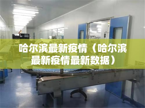 哈尔滨最新疫情(哈尔滨最新疫情最新数据) 哈尔滨最新疫情(哈尔滨最新疫情最新数据)
