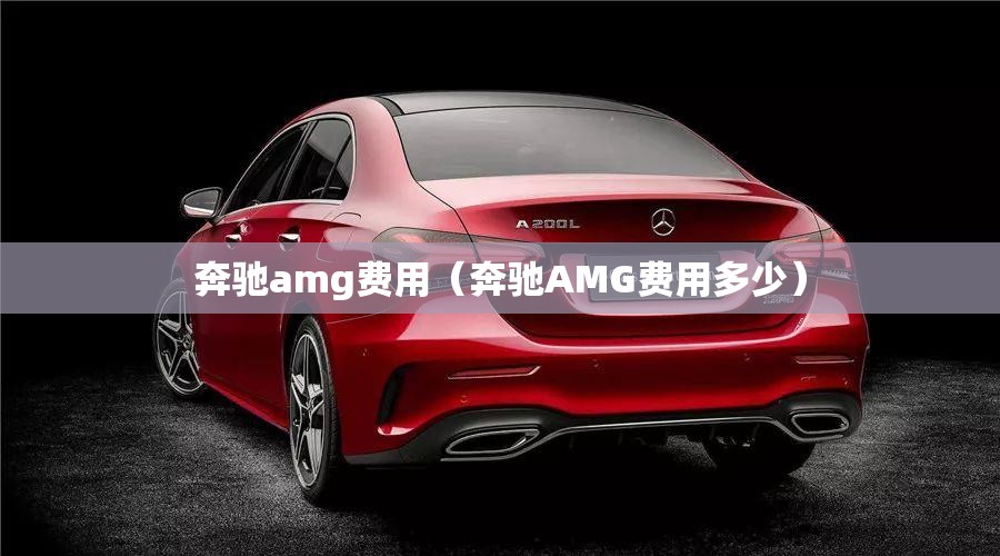 奔驰amg费用(奔驰AMG费用多少) 奔驰amg费用(奔驰AMG费用多少)
