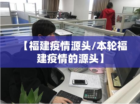 【福建疫情源头/本轮福建疫情的源头】