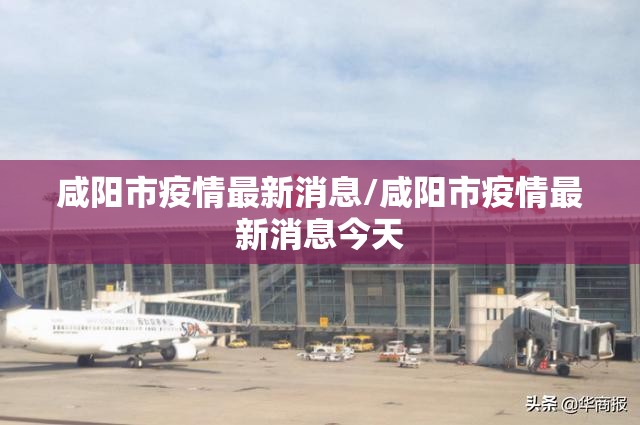 咸阳市疫情最新消息/咸阳市疫情最新消息今天 咸阳市疫情最新消息/咸阳市疫情最新消息今天