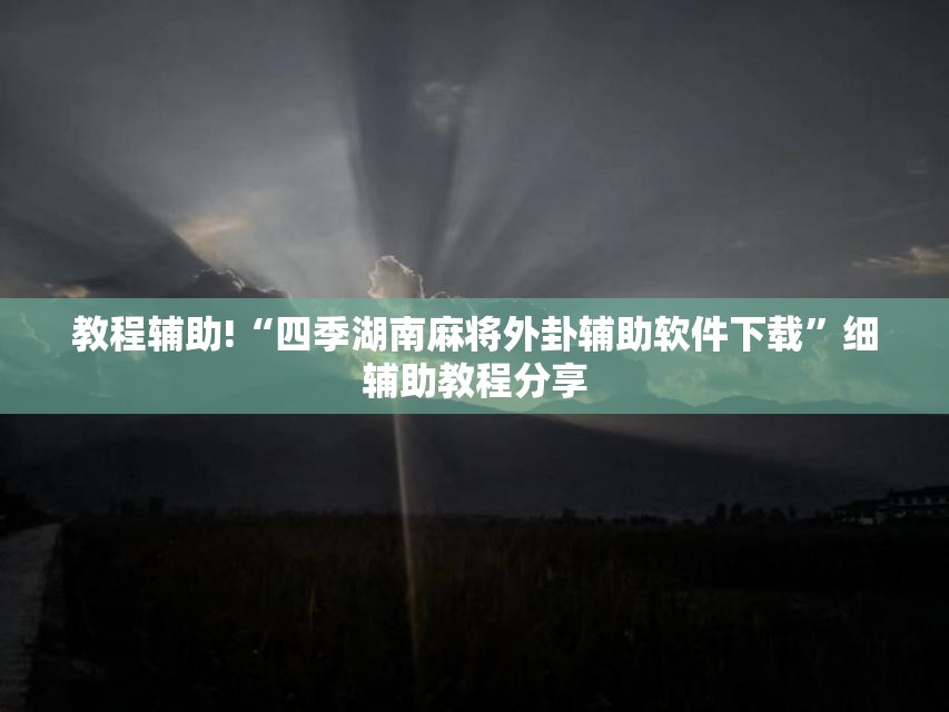 教程辅助!“四季湖南麻将外卦辅助软件下载”细辅助教程分享