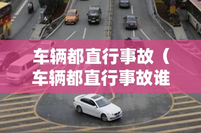 车辆都直行事故(车辆都直行事故谁负责) 车辆都直行事故(车辆都直行事故谁负责)