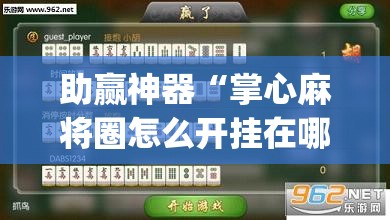 助赢神器“掌心麻将圈怎么开挂在哪下载”(透视挂)辅助下载教程