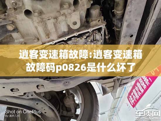 逍客变速箱故障:逍客变速箱故障码p0826是什么坏了 逍客变速箱故障:逍客变速箱故障码p0826是什么坏了