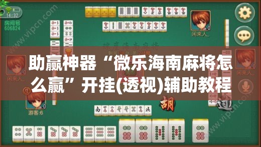 助赢神器“微乐海南麻将怎么赢”开挂(透视)辅助教程