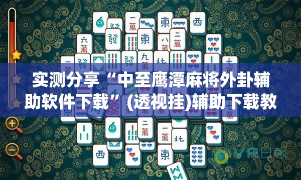 实测分享“中至鹰潭麻将外卦辅助软件下载”(透视挂)辅助下载教程
