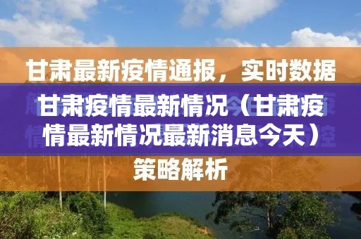 甘肃疫情最新情况(甘肃疫情最新情况最新消息今天) 甘肃疫情最新情况(甘肃疫情最新情况最新消息今天)
