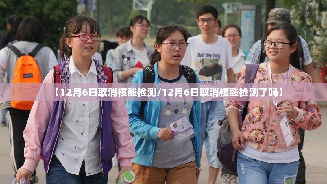 【12月6日取消核酸检测/12月6日取消核酸检测了吗】