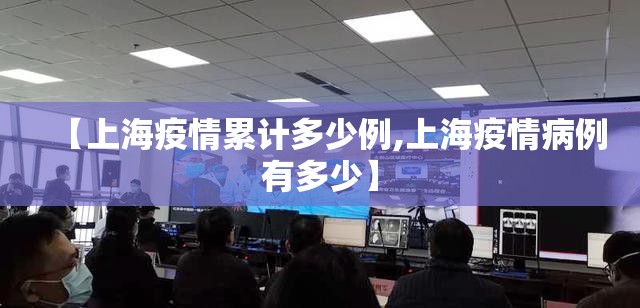 【上海疫情累计多少例,上海疫情病例有多少】 【上海疫情累计多少例,上海疫情病例有多少】
