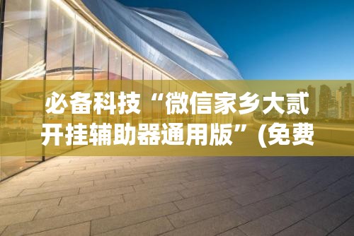 必备科技“微信家乡大贰开挂辅助器通用版”(免费)开挂辅助教学(最新辅助开挂教程)