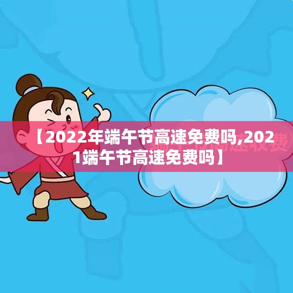 【2022年端午节高速免费吗,2021端午节高速免费吗】 【2022年端午节高速免费吗,2021端午节高速免费吗】