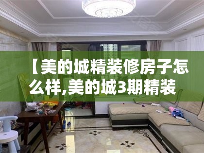 【美的城精装修房子怎么样,美的城3期精装样板房】 【美的城精装修房子怎么样,美的城3期精装样板房】