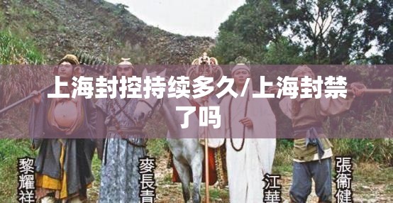 上海封控持续多久/上海封禁了吗