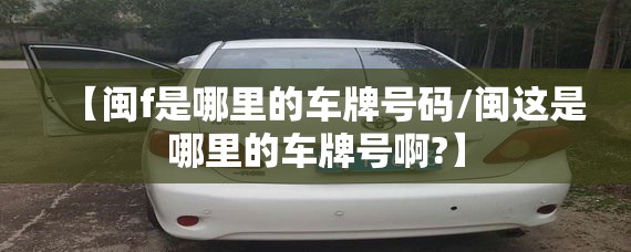 【闽f是哪里的车牌号码/闽这是哪里的车牌号啊?】 【闽f是哪里的车牌号码/闽这是哪里的车牌号啊?】