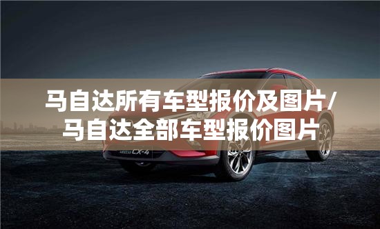 马自达所有车型报价及图片/马自达全部车型报价图片 马自达所有车型报价及图片/马自达全部车型报价图片