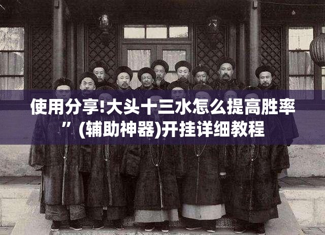 使用分享!大头十三水怎么提高胜率	”(辅助神器)开挂详细教程