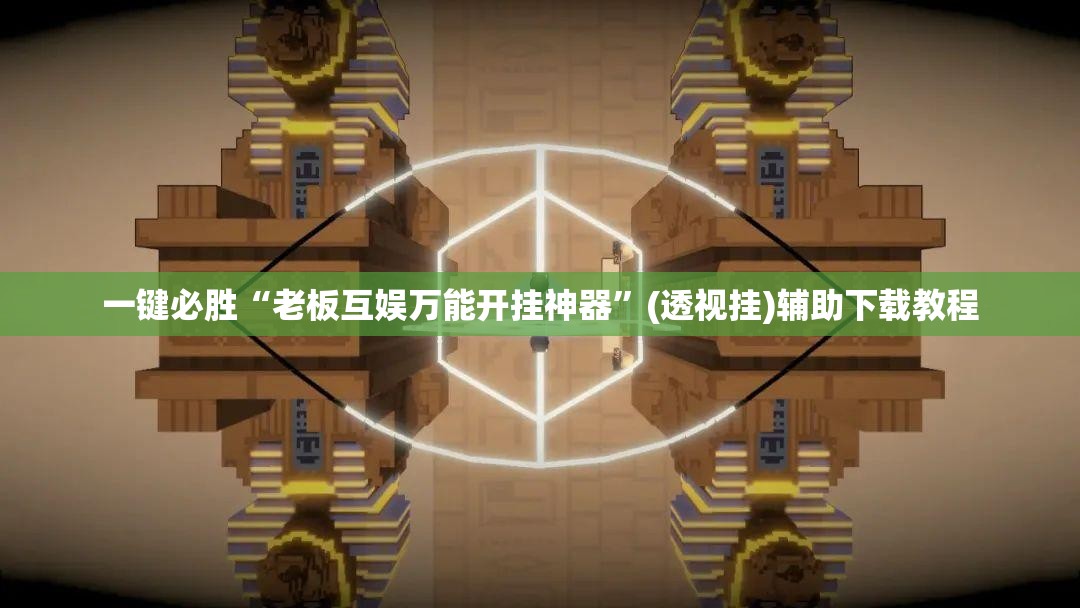 一键必胜“老板互娱万能开挂神器	”(透视挂)辅助下载教程
