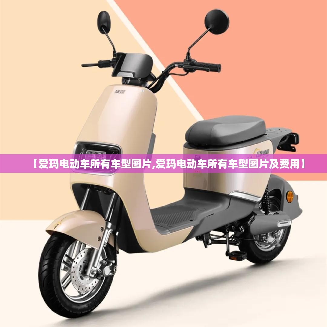 【爱玛电动车所有车型图片,爱玛电动车所有车型图片及费用】