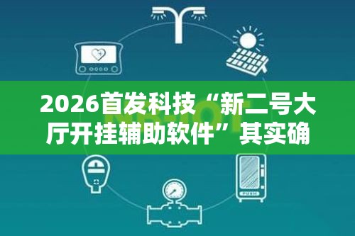 2026首发科技“新二号大厅开挂辅助软件	”其实确实有挂