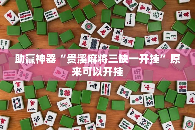 助赢神器“贵溪麻将三缺一开挂	”原来可以开挂