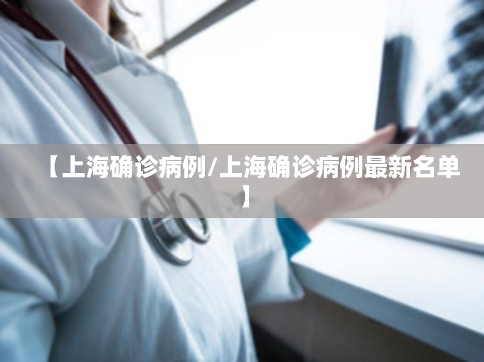 【上海确诊病例/上海确诊病例最新名单】 【上海确诊病例/上海确诊病例最新名单】