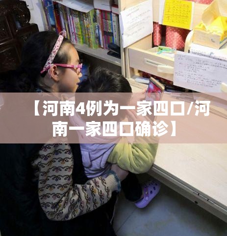 【河南4例为一家四口/河南一家四口确诊】 【河南4例为一家四口/河南一家四口确诊】