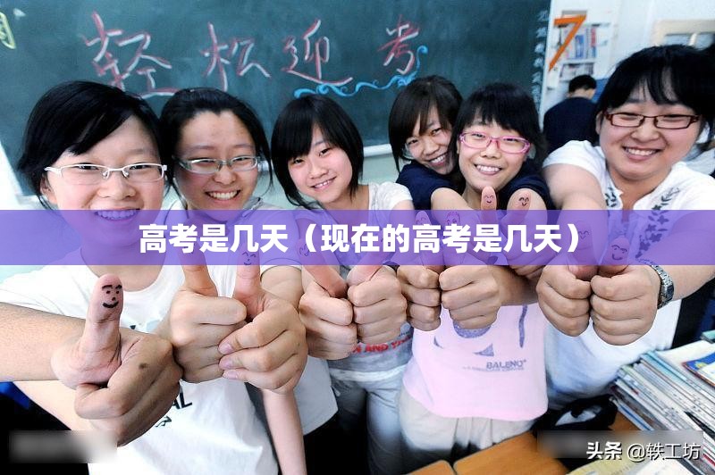 高考是几天(现在的高考是几天) 高考是几天(现在的高考是几天)