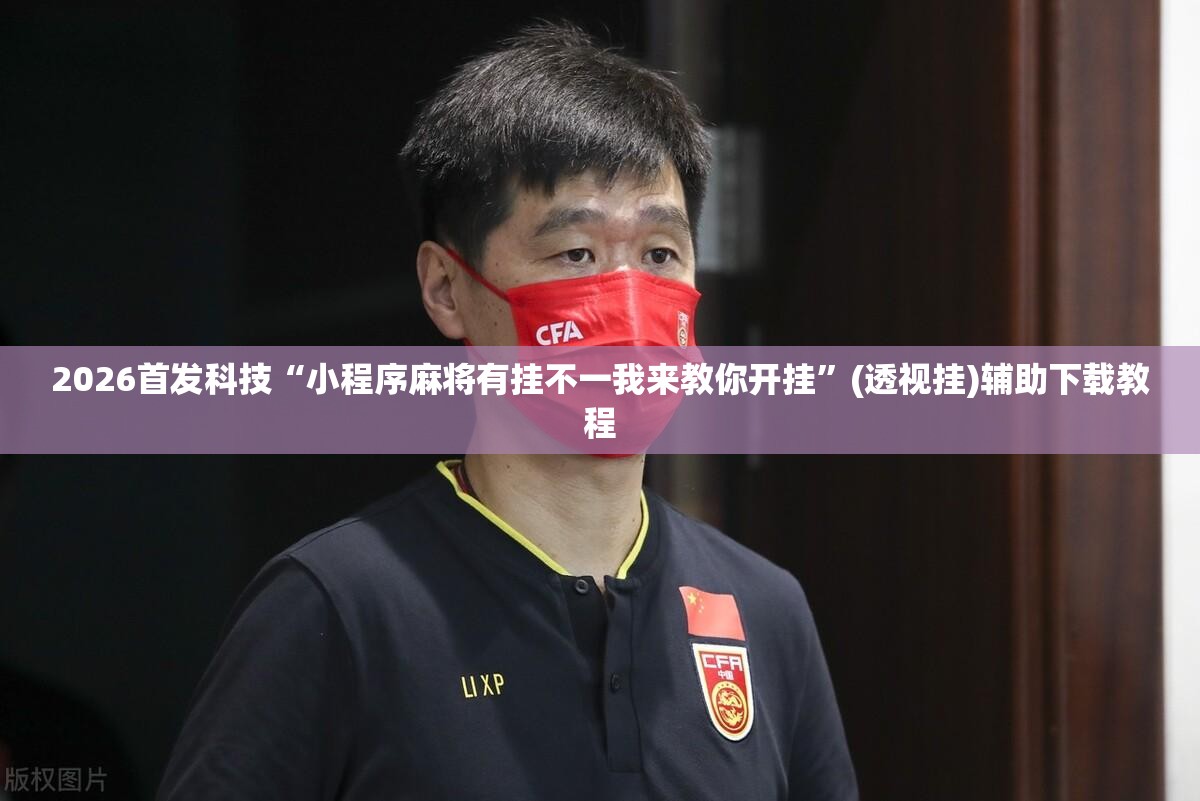 2026首发科技“小程序麻将有挂不一我来教你开挂”(透视挂)辅助下载教程