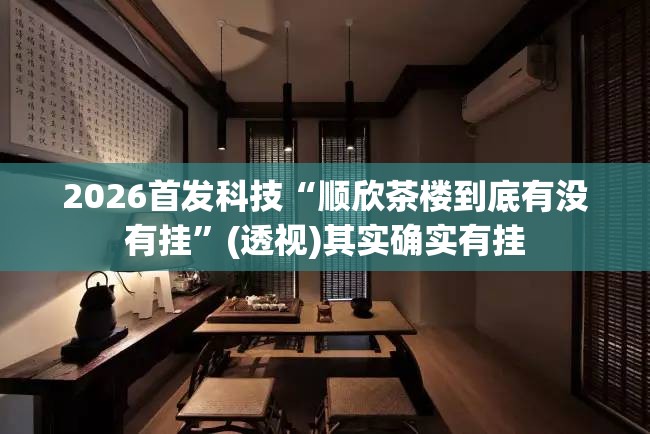 2026首发科技“顺欣茶楼到底有没有挂”(透视)其实确实有挂