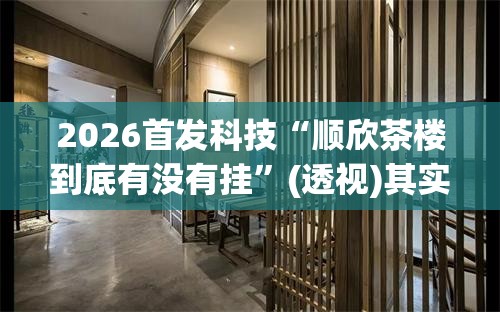 2026首发科技“顺欣茶楼到底有没有挂”(透视)其实确实有挂