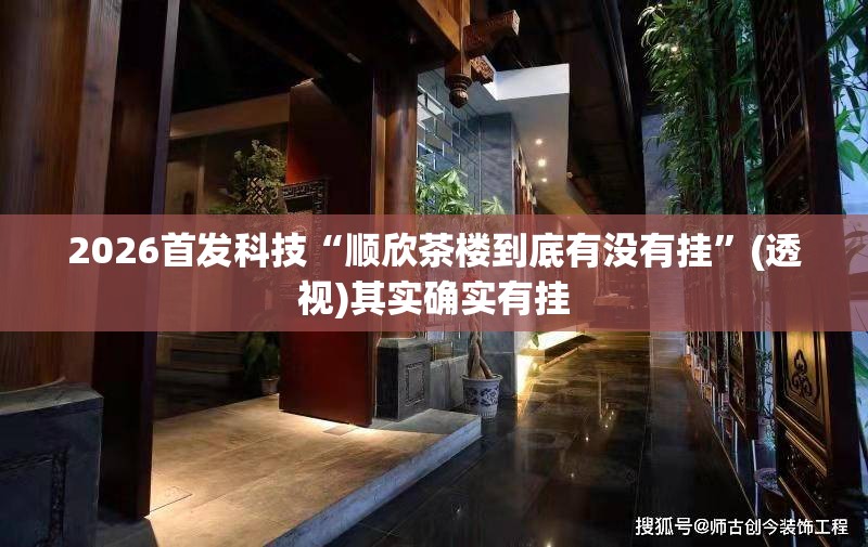 2026首发科技“顺欣茶楼到底有没有挂	”(透视)其实确实有挂