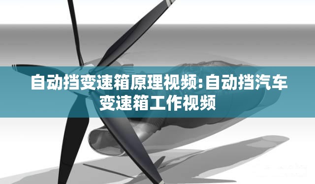 自动挡变速箱原理视频:自动挡汽车变速箱工作视频 自动挡变速箱原理视频:自动挡汽车变速箱工作视频