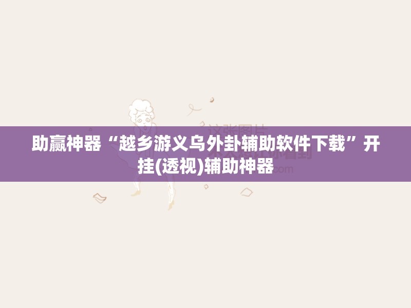 助赢神器“越乡游义乌外卦辅助软件下载”开挂(透视)辅助神器