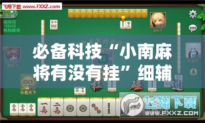必备科技“小南麻将有没有挂”细辅助教程分享