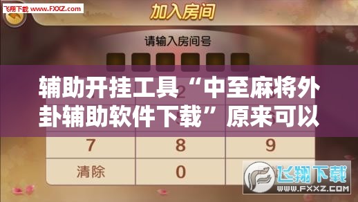 辅助开挂工具“中至麻将外卦辅助软件下载	”原来可以开挂
