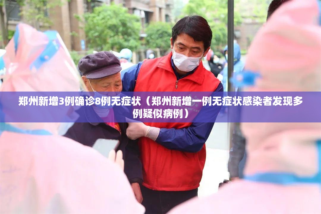 郑州新增3例确诊8例无症状（郑州新增一例无症状感染者发现多例疑似病例）