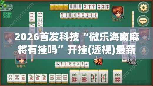 2026首发科技“微乐海南麻将有挂吗”开挂(透视)最新辅助详细