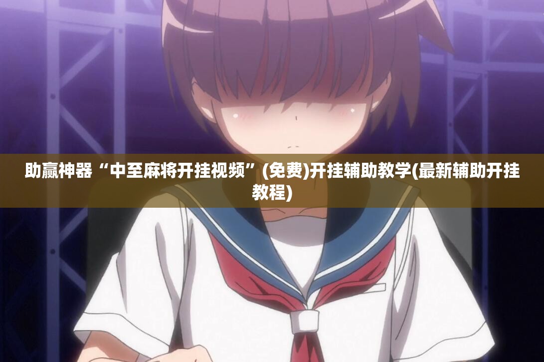 助赢神器“中至麻将开挂视频”(免费)开挂辅助教学(最新辅助开挂教程)