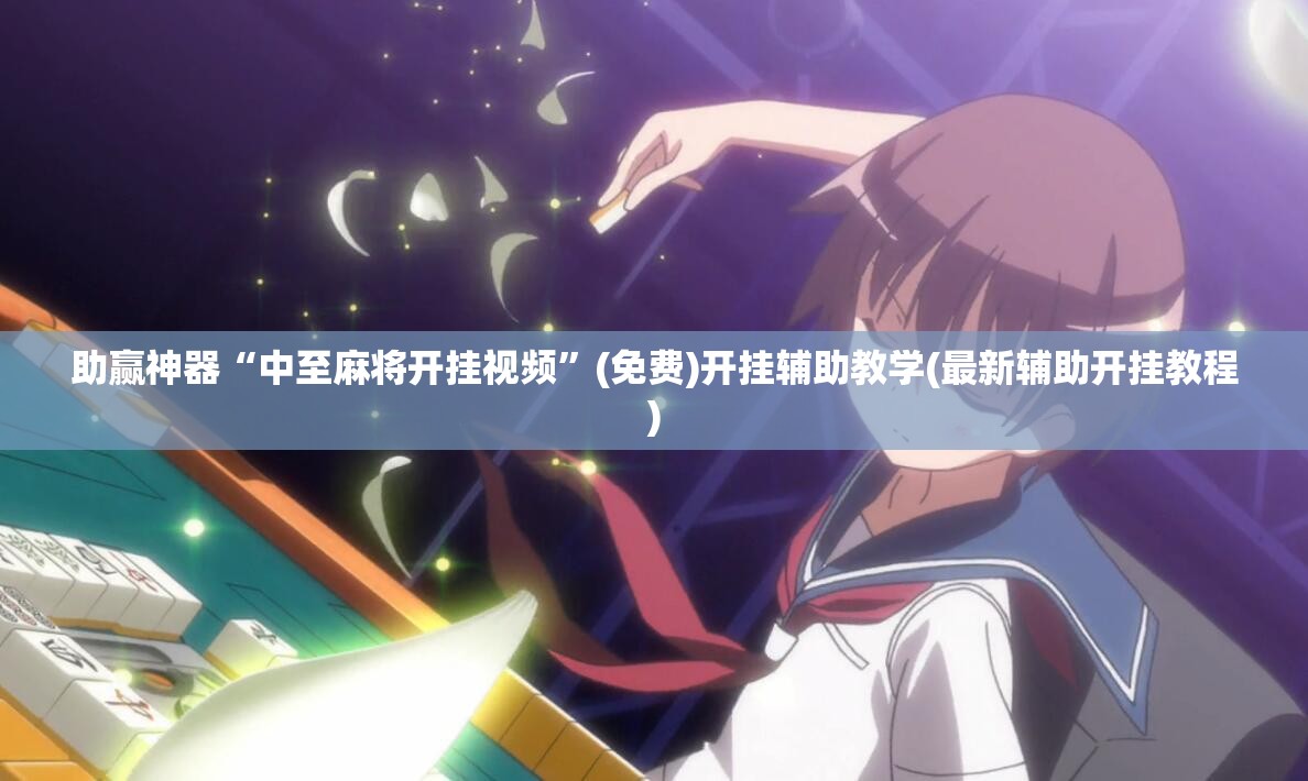 助赢神器“中至麻将开挂视频”(免费)开挂辅助教学(最新辅助开挂教程)